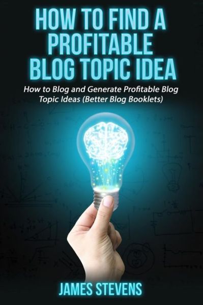 How to Find a Profitable Blog Topic Idea - James Stevens - Książki - Createspace Independent Publishing Platf - 9781534730991 - 20 czerwca 2016