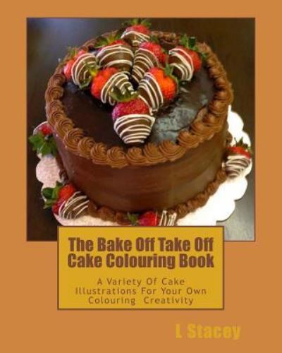 The Bake Off Take Off Cake Colouring Book : A Variety Of Cake Illustrations For Your Own Colouring Creativity - L Stacey - Books - Createspace Independent Publishing Platf - 9781539524991 - October 14, 2016