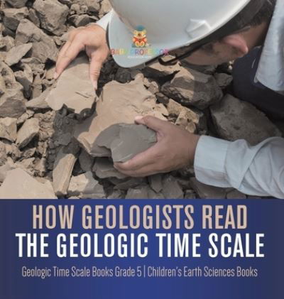Cover for Baby Professor · How Geologists Read the Geologic Time Scale Geologic Time Scale Books Grade 5 Children's Earth Sciences Books (Hardcover Book) (2021)