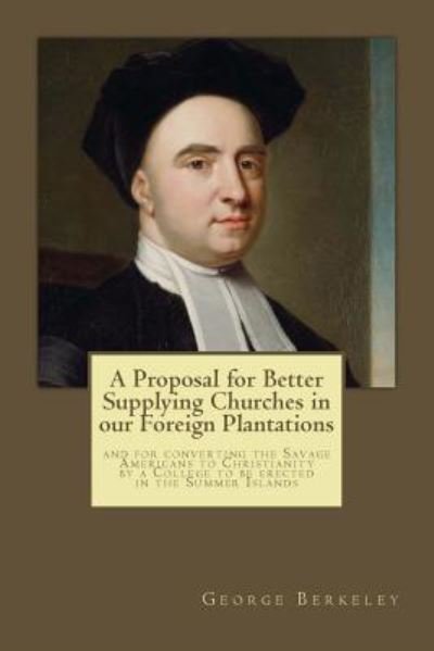 A Proposal for Better Supplying Churches in our Foreign Plantations - George Berkeley - Bücher - Createspace Independent Publishing Platf - 9781545589991 - 25. April 2017