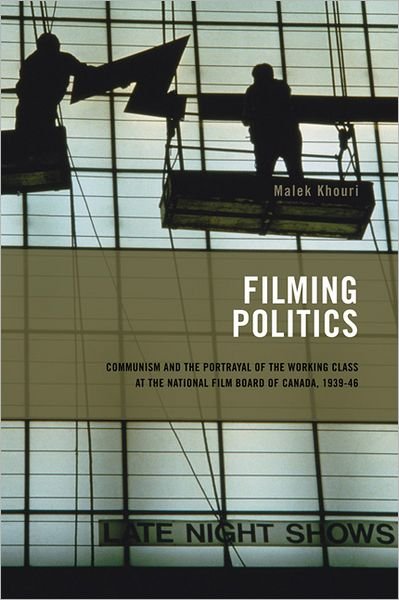 Cover for Malek Khouri · Filming Politics: Communism and the Portrayal of the Working Class at the National Film Board of Canada, 1939-46 (Paperback Book) (2007)