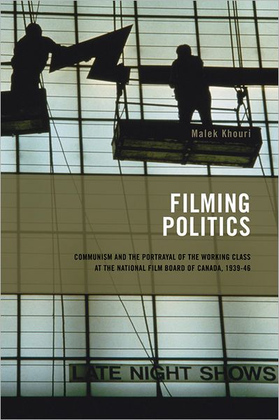 Filming Politics: Communism and the Portrayal of the Working Class at the National Film Board of Canada, 1939-46 - Cinemas Off Centre - Malek Khouri - Books - University of Calgary Press - 9781552381991 - May 30, 2007