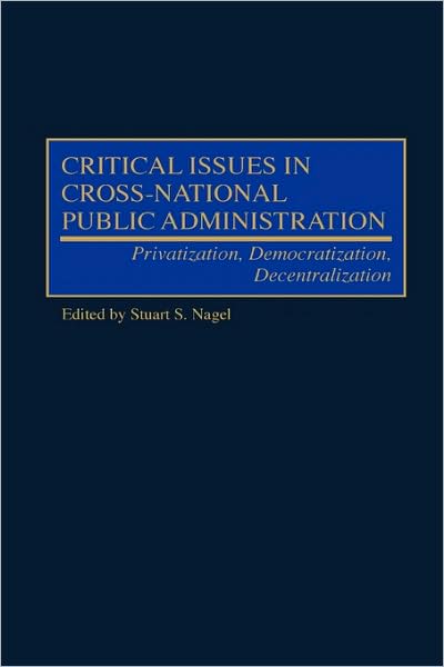 Cover for Stuart S Nagel · Critical Issues in Cross-National Public Administration: Privatization, Democratization, Decentralization (Hardcover Book) (2000)