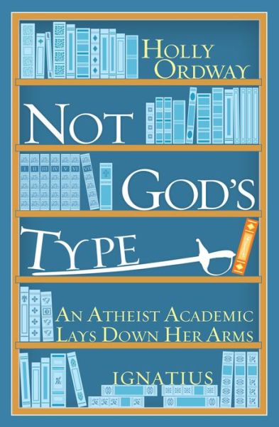 Cover for Holly Ordway · Not God's Type: an Atheist Academic Lays Down Her Arms (Hardcover Book) (2014)