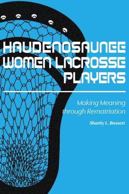 Cover for Sharity L. Bassett · Haudenosaunee Women Lacrosse Players: Making Meaning through Rematriation (Paperback Book) (2024)