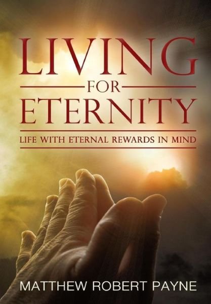 Cover for Matthew Robert Payne · Living for Eternity: Life with Eternal Rewards in Mind (Hardcover Book) (2015)