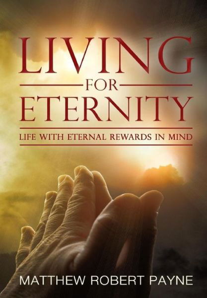 Living for Eternity: Life with Eternal Rewards in Mind - Matthew Robert Payne - Livres - Revival Waves of Glory Books & Publishin - 9781626769991 - 28 août 2015