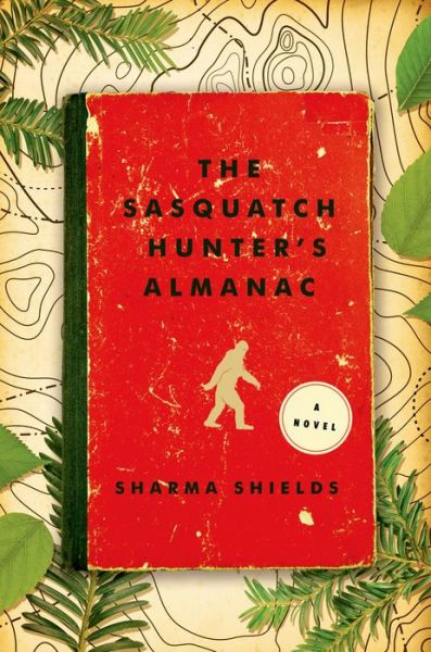 Cover for Sharma Shields · The Sasquatch Hunter's Almanac: a Novel (Paperback Book) [First edition] (2015)