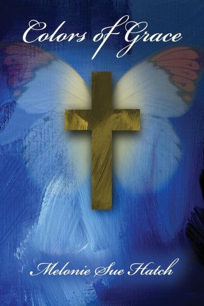 Colors of Grace - Melonie Sue Hatch - Books - Faithful Life Publishers - 9781630731991 - April 28, 2017