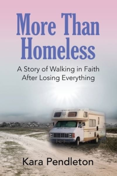 More Than Homeless: A Story of Walking in Faith After Losing Everything - Kara Pendleton - Kirjat - Abuzz Press - 9781647182991 - tiistai 25. helmikuuta 2020