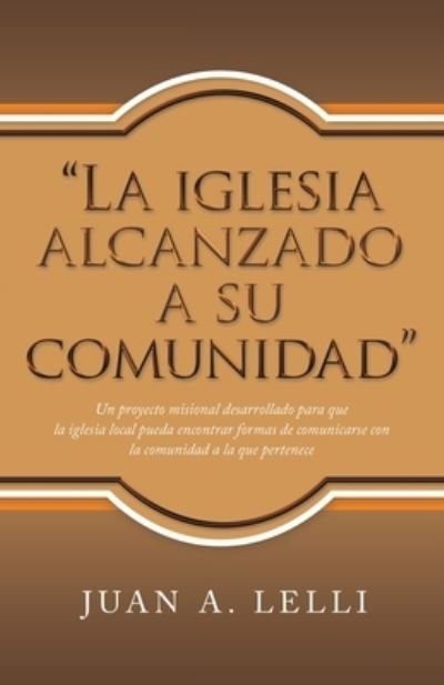 Cover for Juan A Lelli · La Iglesia Alcanzado a Su Comunidad : Un Proyecto Misional Desarrollado Para Que La Iglesia Local Pueda Encontrar Formas De Comunicarse Con La Comunidad a La Que Pertenece (Pocketbok) (2022)