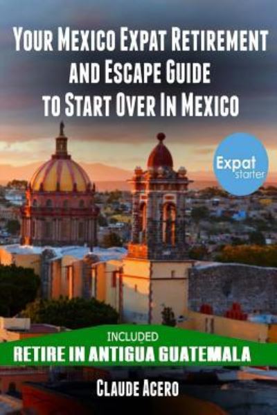 Cover for Claude Acero · Your Mexico Expat Retirement and Escape Guide to Start Over in Mexico (Paperback Book) (2018)