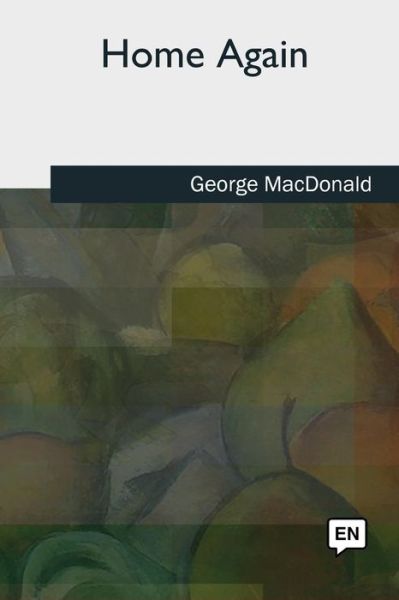 Home Again - George MacDonald - Kirjat - Createspace Independent Publishing Platf - 9781727509991 - maanantai 24. syyskuuta 2018