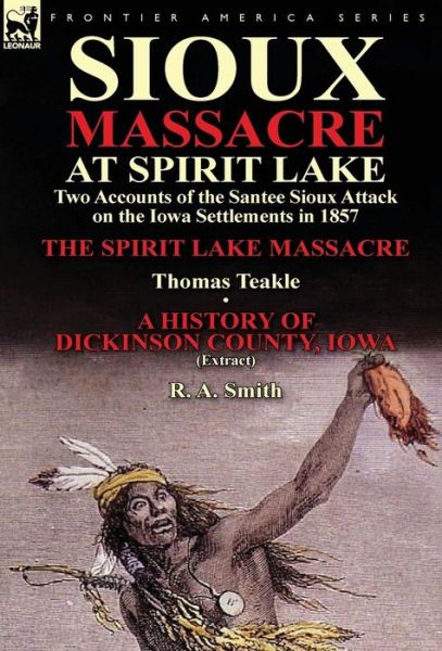 Cover for Thomas Teakle · Sioux Massacre at Spirit Lake: Two Accounts of the Santee Sioux Attack on the Iowa Settlements in 1857-The Spirit Lake Massacre by Thomas Teakle &amp; a (Inbunden Bok) (2013)