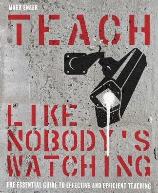 Cover for Mark Enser · Teach Like Nobody's Watching: The essential guide to effective and efficient teaching (Paperback Book) (2019)