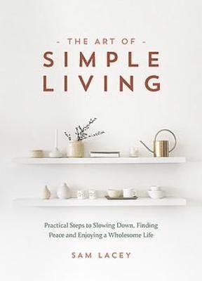 Cover for Sam Lacey · The Art of Simple Living: Practical Steps to Slowing Down, Finding Peace and Enjoying a Wholesome Life (Inbunden Bok) (2022)