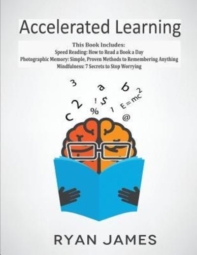 Cover for Ryan James · Accelerated Learning: 3 Books in 1 - Photographic Memory: Simple, Proven Methods to Remembering Anything, Speed Reading: How to Read a Book a Day, Mindfulness: 7 Secrets to Stop Worrying (Paperback Book) (2018)