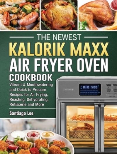 Cover for Santiago Lee · The Newest Kalorik Maxx Air Fryer Oven Cookbook (Hardcover Book) (2021)