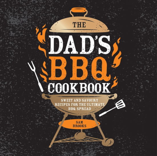 The Dad's BBQ Cookbook: Sweet and Savoury Recipes for the Ultimate BBQ Spread - Sam Brooks - Books - Octopus Publishing Group - 9781837994991 - March 13, 2025