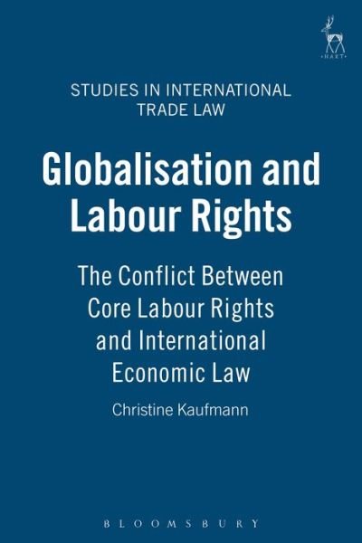 Cover for Christine Kaufmann · Globalisation and Labour Rights: The Conflict Between Core Labour Rights and International Economic Law - Studies in International Trade and Investment Law (Gebundenes Buch) (2007)