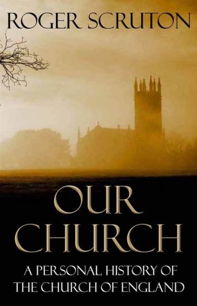 Our Church: A Personal History of the Church of England - Roger Scruton - Livros - Atlantic Books - 9781848871991 - 7 de novembro de 2013