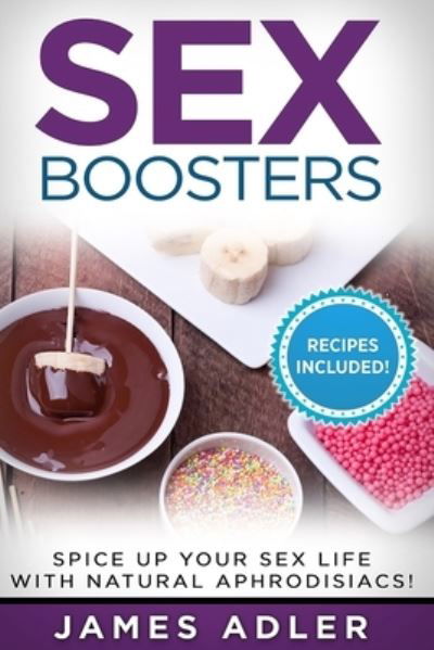 Sex Boosters: Spice Up Your Sex Life with Natural Aphrodisiacs! - Aphrodisiac Recipes, Natural Aphrodisiacs - James Adler - Książki - Your Wellness Books - 9781913517991 - 30 grudnia 2019