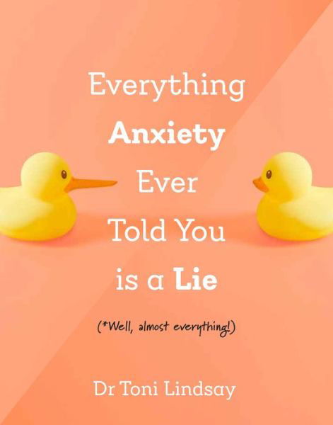 Cover for Lindsay, Dr Toni (Clinical and Health Psychologist) · Everything Anxiety Ever Told You Is a Lie: *Well, almost everything! (Inbunden Bok) (2024)