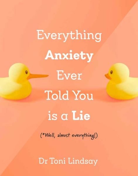 Cover for Lindsay, Dr Toni (Clinical and Health Psychologist) · Everything Anxiety Ever Told You Is a Lie: *Well, almost everything! (Hardcover Book) (2024)