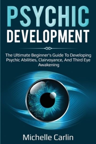 Cover for Michelle Carlin · Psychic Development: The Ultimate Beginner's Guide to developing psychic abilities, clairvoyance, and third eye awakening (Paperback Book) (2019)