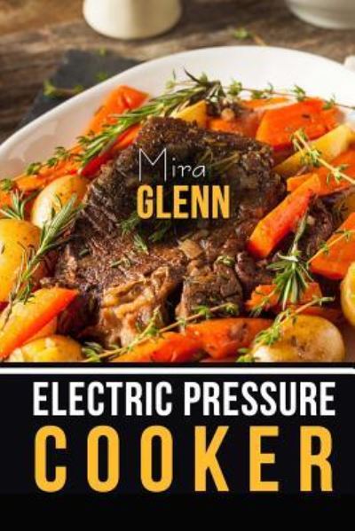 Cover for Mira Glenn · Electric Pressure Cooker The Best 99 Recipes of Your Favorite Quick and Easy Pressure Cooker Cookbook (Paperback Book) (2017)