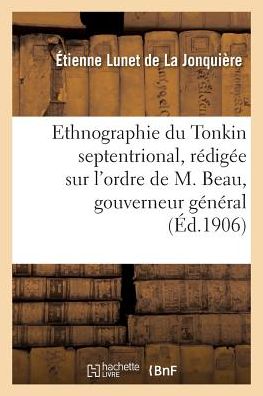 Cover for Lunet De La Jonquiere-e · Ethnographie Du Tonkin Septentrional: Redigee Sur L'ordre De M. Beau, Gouverneur General (Paperback Bog) (2016)