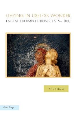 Gazing in Useless Wonder: English Utopian Fictions, 1516-1800 - Ralahine Utopian Studies - Artur Blaim - Books - Peter Lang AG, Internationaler Verlag de - 9783034308991 - May 30, 2013
