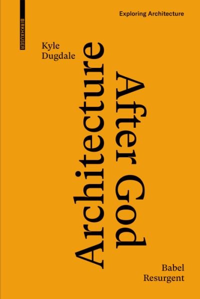Kyle Dugdale · Architecture after God: Babel Resurgent - Exploring Architecture (Hardcover bog) (2023)