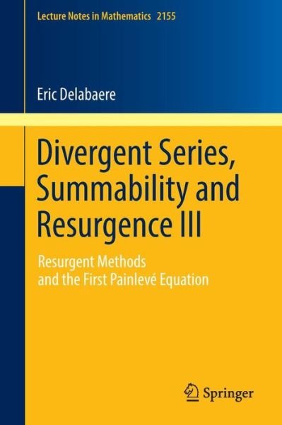 Eric Delabaere · Divergent Series, Summability and Resurgence III: Resurgent Methods and the First Painleve Equation - Lecture Notes in Mathematics (Paperback Book) [1st ed. 2016 edition] (2016)