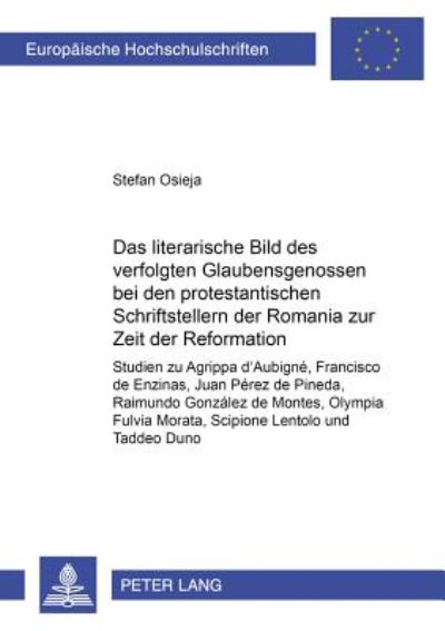 Cover for Stefan Osieja · Das Literarische Bild Des Verfolgten Glaubensgenossen Bei Den Protestantischen Schriftstellern Der Romania Zur Zeit Der Reformation: Studien Zu Agrippa d'Aubigne, Francisco de Enzinas, Juan Perez de Pineda, Raimundo Gonzalez de Montes, Olympia Fulvia Mora (Paperback Book) (2002)
