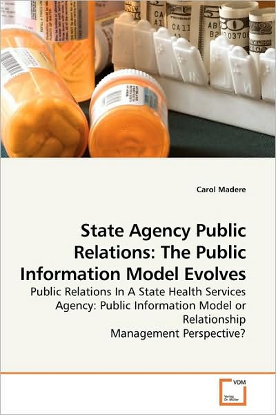 Cover for Carol Madere · State Agency Public Relations: the Public Information Model Evolves: Public Relations in a State Health Services Agency: Public Information Model or Relationship Management Perspective? (Paperback Book) (2009)