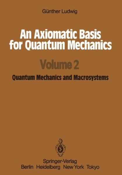 Cover for Gunther Ludwig · An Axiomatic Basis for Quantum Mechanics (Quantum Mechanics and Macrosystems) (Paperback Book) [Softcover Reprint of the Original 1st Ed. 1987 edition] (2011)