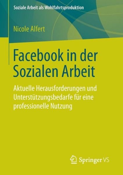 Cover for Nicole Alfert · Facebook in Der Sozialen Arbeit: Aktuelle Herausforderungen Und Unterstutzungsbedarfe Fur Eine Professionelle Nutzung - Soziale Arbeit ALS Wohlfahrtsproduktion (Paperback Book) [2015 edition] (2014)
