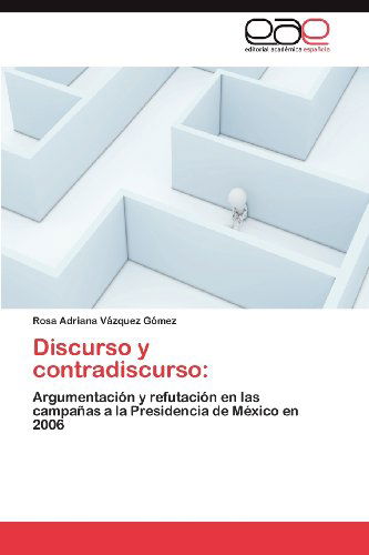 Cover for Rosa Adriana Vázquez Gómez · Discurso Y Contradiscurso:: Argumentación Y Refutación en Las Campañas a La Presidencia De México en 2006 (Pocketbok) [Spanish edition] (2012)