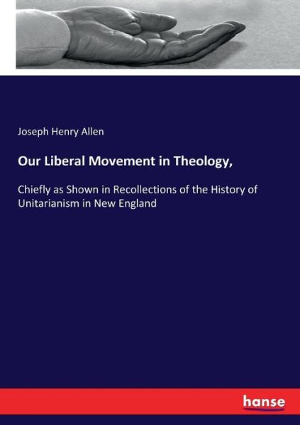 Cover for Joseph Henry Allen · Our Liberal Movement in Theology,: Chiefly as Shown in Recollections of the History of Unitarianism in New England (Pocketbok) (2017)