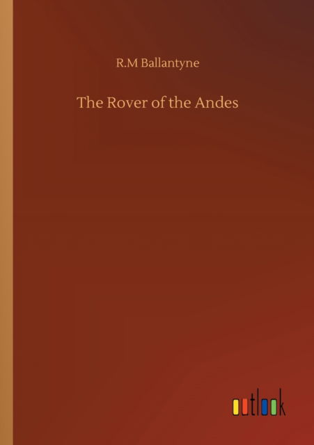 The Rover of the Andes - Robert Michael Ballantyne - Kirjat - Outlook Verlag - 9783752314991 - perjantai 17. heinäkuuta 2020