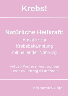 Cover for Inas Mariam Al Naqib · Krebs! Natürliche Heilkraft: Ansätze zur Krebsbekämpfung mit heilender Nahrung (Book) (2024)