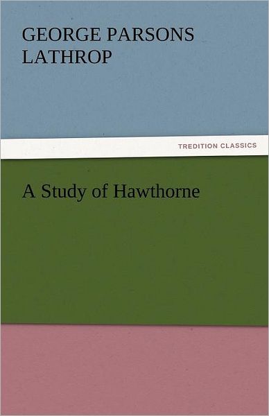Cover for George Parsons Lathrop · A Study of Hawthorne (Tredition Classics) (Paperback Book) (2011)