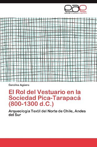 Cover for Carolina Agüero · El Rol Del Vestuario en La Sociedad Pica-tarapacá (800-1300 D.c.): Arqueología Textil Del Norte De Chile, Andes Del Sur (Paperback Bog) [Spanish edition] (2012)