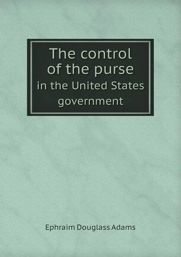 The Control of the Purse in the United States Government - Ephraim Douglass Adams - Bøger - Book on Demand Ltd. - 9785518516991 - 5. marts 2013
