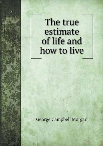 The True Estimate of Life and How to Live - G. Campbell Morgan - Books - Book on Demand Ltd. - 9785518884991 - April 30, 2013