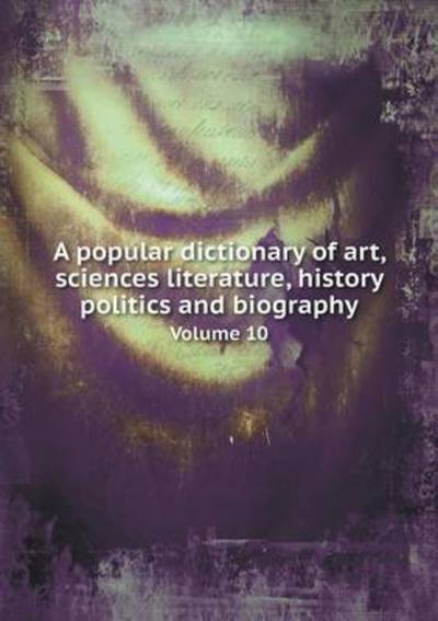 Cover for Francis Lieber · A Popular Dictionary of Art, Sciences Literature, History Politics and Biography Volume 10 (Paperback Book) (2015)