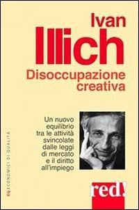 Cover for Ivan Illich · Disoccupazione Creativa. Un Nuovo Equilibrio Tra Le Attivita Svincolate Dalle Leggi Di Mercato E Il Diritto All'impiego (Book)