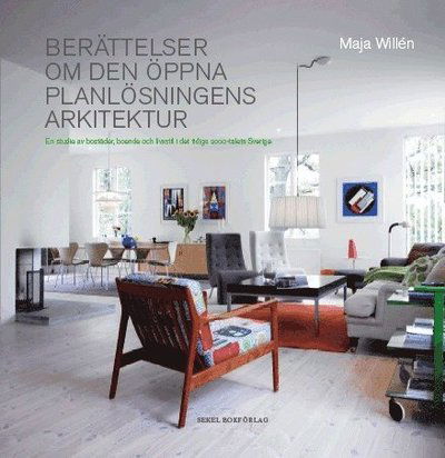 Cover for Maja Willén · Berättelser om den öppna planlösningens arkitektur : en studie av bostäder, boende och livsstil i det tidiga 2000-talets Sverige (Bound Book) (2012)