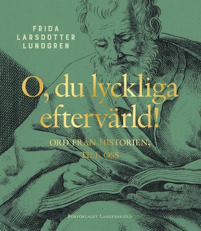 Cover for Frida Larsdotter Lundgren · O, du lyckliga eftervärld! : ord från historien, till oss (Bound Book) (2022)